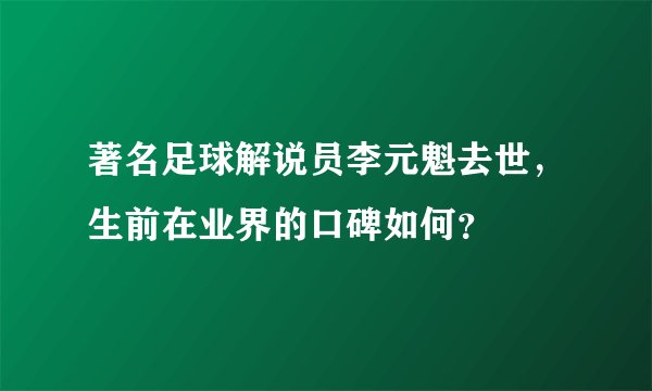 著名足球解说员李元魁去世，生前在业界的口碑如何？