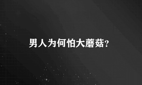 男人为何怕大蘑菇？