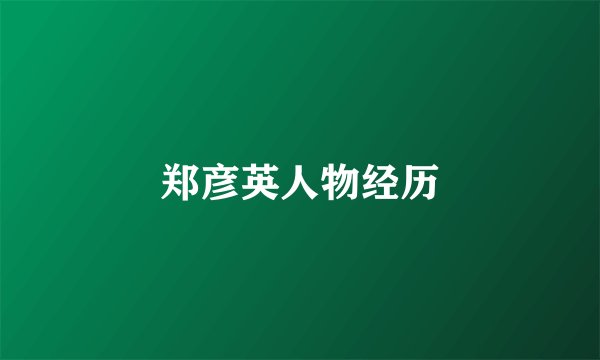 郑彦英人物经历