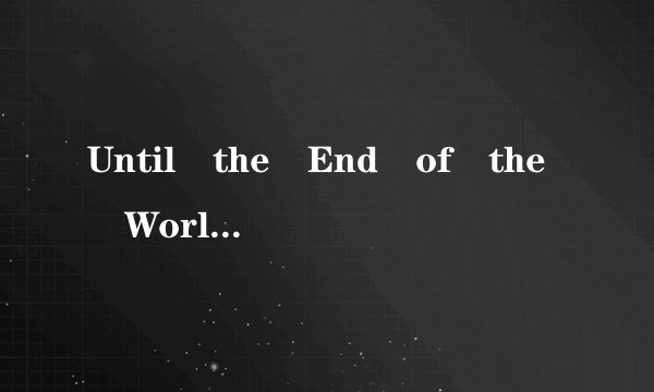 Until the End of the World是什么意思