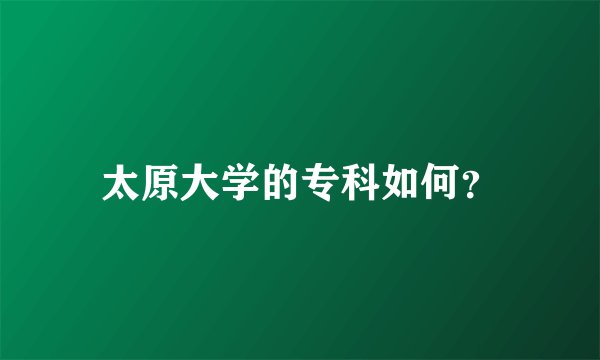 太原大学的专科如何?