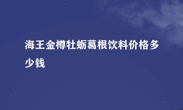 海王金樽牡蛎葛根饮料价格多少钱