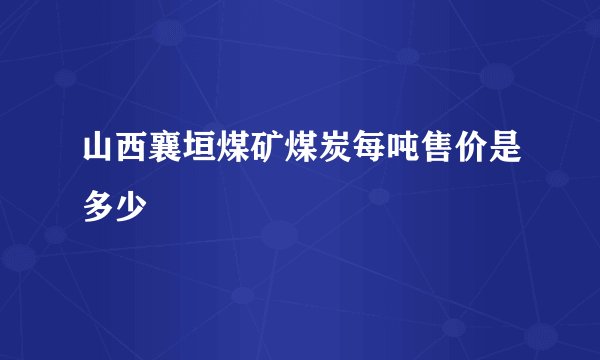 山西襄垣煤矿煤炭每吨售价是多少