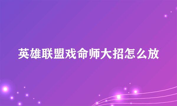 英雄联盟戏命师大招怎么放