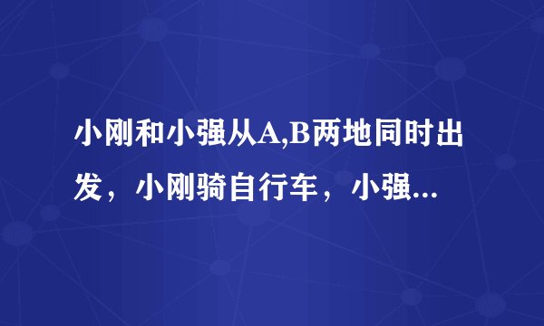 小刚和小强从A,B两地同时出发，小刚骑自行车，小强步行，沿同一条路线相向匀速而行。出发后2h两人相