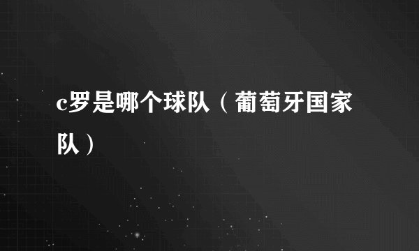 c罗是哪个球队（葡萄牙国家队）