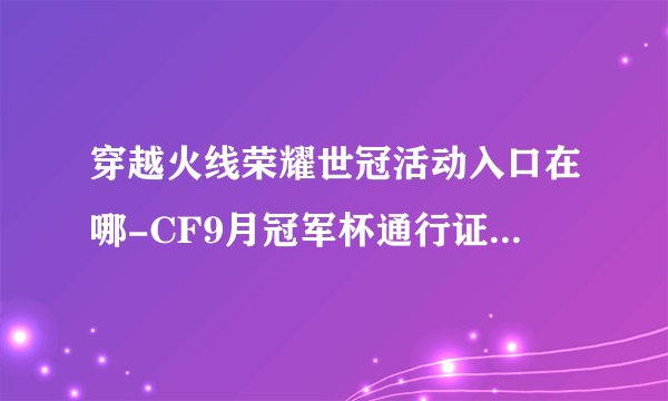 穿越火线荣耀世冠活动入口在哪-CF9月冠军杯通行证奖励汇总