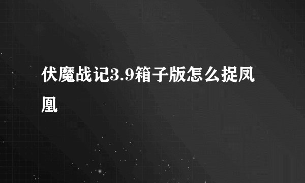 伏魔战记3.9箱子版怎么捉凤凰
