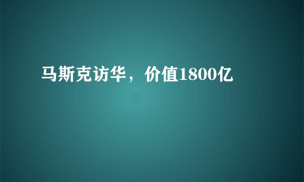 马斯克访华，价值1800亿