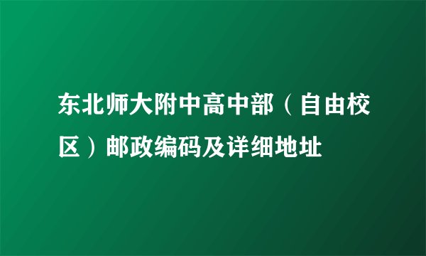 东北师大附中高中部（自由校区）邮政编码及详细地址