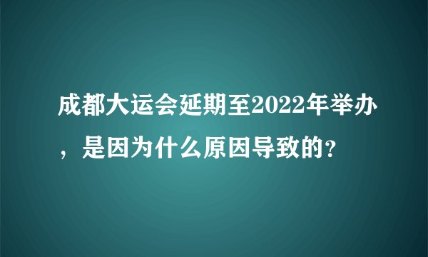 成都大运会延期至2022年举办，是因为什么原因导致的？