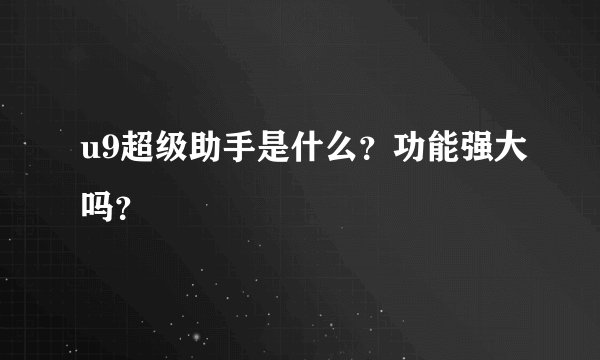 u9超级助手是什么？功能强大吗？