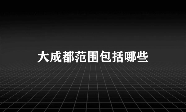 大成都范围包括哪些
