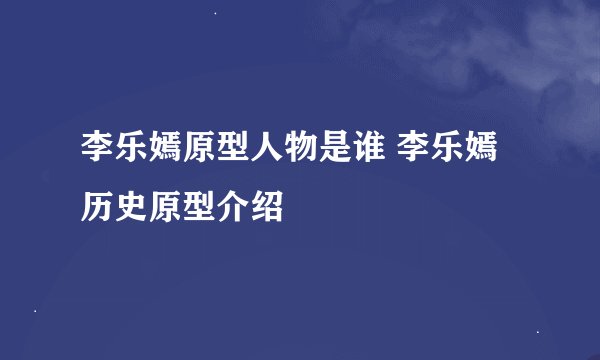 李乐嫣原型人物是谁 李乐嫣历史原型介绍