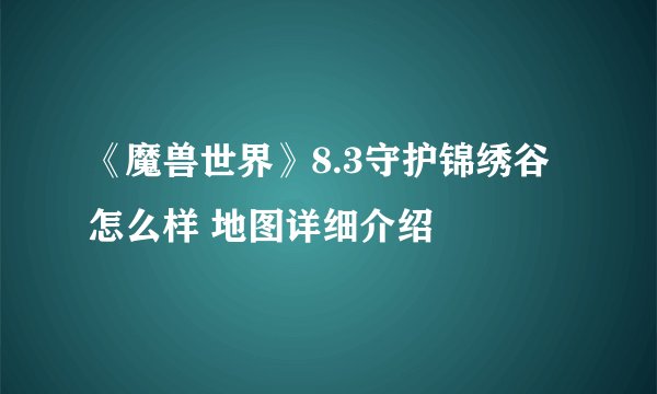 《魔兽世界》8.3守护锦绣谷怎么样 地图详细介绍