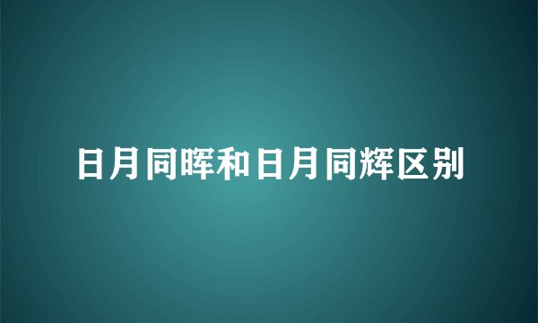 日月同晖和日月同辉区别