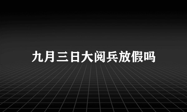 九月三日大阅兵放假吗
