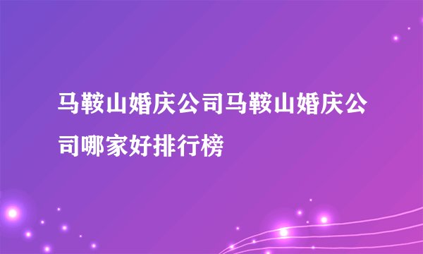 马鞍山婚庆公司马鞍山婚庆公司哪家好排行榜