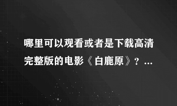 哪里可以观看或者是下载高清完整版的电影《白鹿原》？？谢谢~~