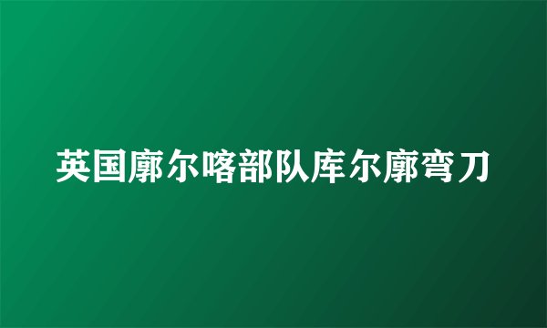 英国廓尔喀部队库尔廓弯刀