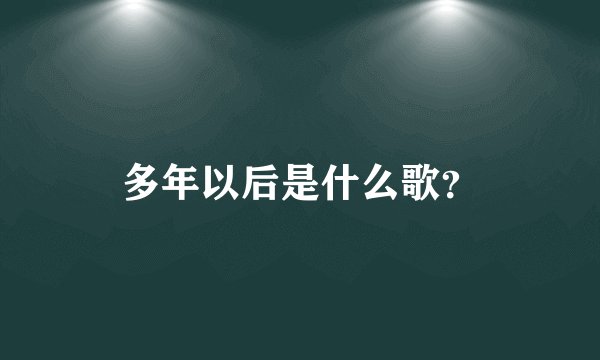 多年以后是什么歌？