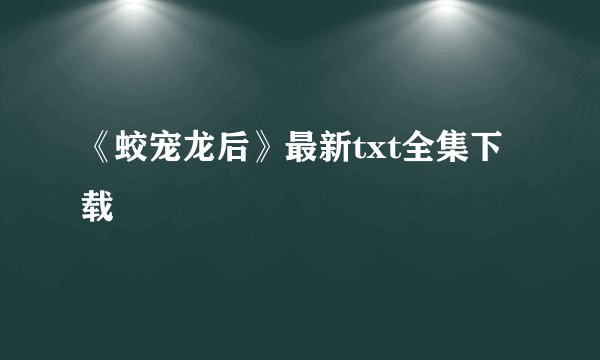 《蛟宠龙后》最新txt全集下载