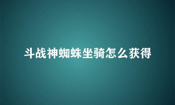 斗战神蜘蛛坐骑怎么获得