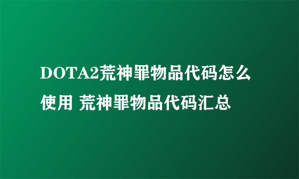 DOTA2荒神罪物品代码怎么使用 荒神罪物品代码汇总