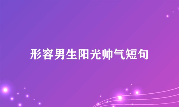 形容男生阳光帅气短句