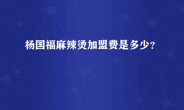 杨国福麻辣烫加盟费是多少？