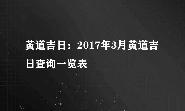 黄道吉日:2017年3月黄道吉日查询一览表