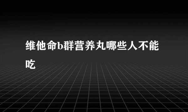 维他命b群营养丸哪些人不能吃