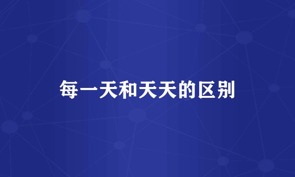 每一天和天天的区别
