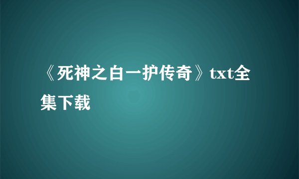 《死神之白一护传奇》txt全集下载