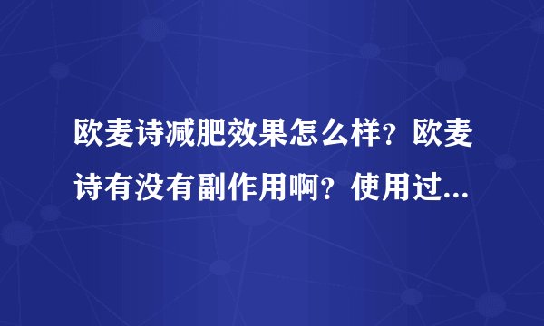 欧麦诗减肥效果怎么样？欧麦诗有没有副作用啊？使用过的朋友有吗？...