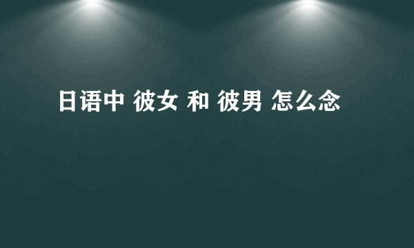 日语中 彼女 和 彼男 怎么念