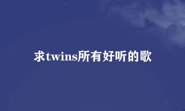 求twins所有好听的歌
