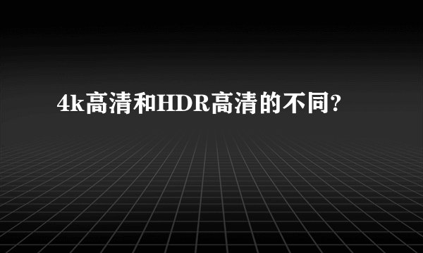 4k高清和HDR高清的不同?