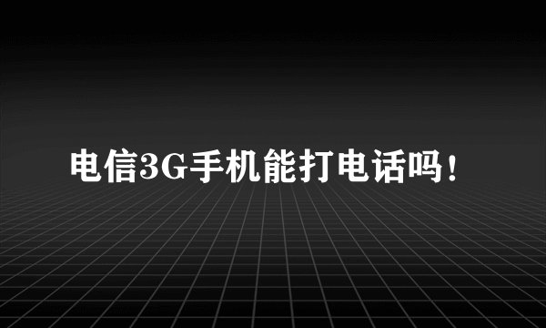 电信3G手机能打电话吗！