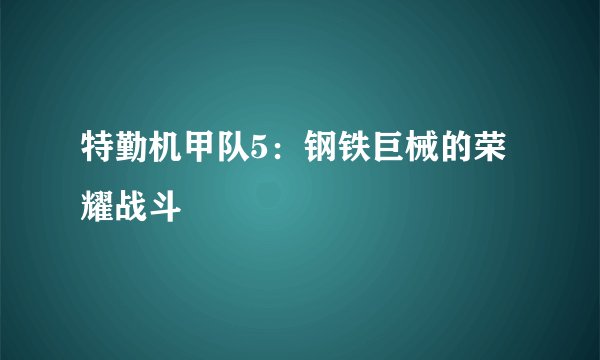 特勤机甲队5：钢铁巨械的荣耀战斗