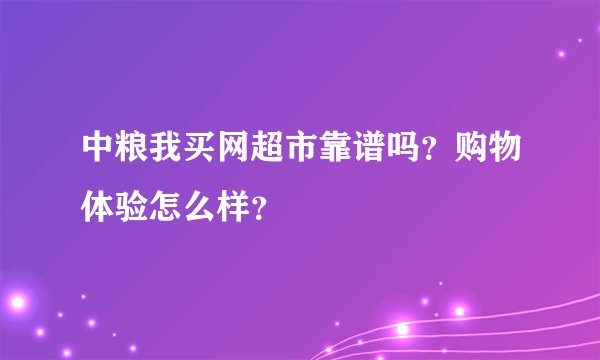 中粮我买网超市靠谱吗？购物体验怎么样？