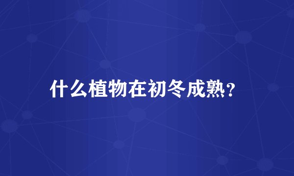 什么植物在初冬成熟？