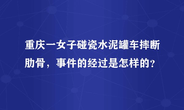重庆一女子碰瓷水泥罐车摔断肋骨，事件的经过是怎样的？