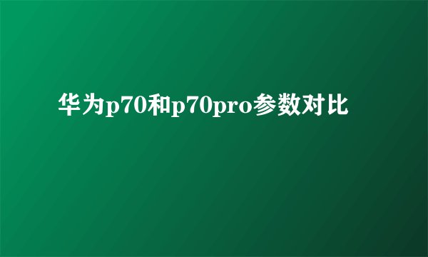 华为p70和p70pro参数对比