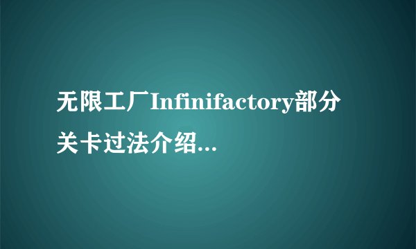无限工厂Infinifactory部分关卡过法介绍_无限工厂Infinifactory部分关卡过法是什么