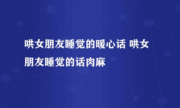 哄女朋友睡觉的暖心话 哄女朋友睡觉的话肉麻