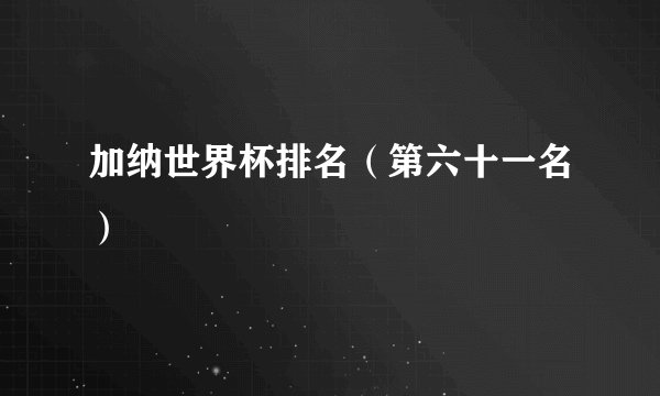 加纳世界杯排名（第六十一名）