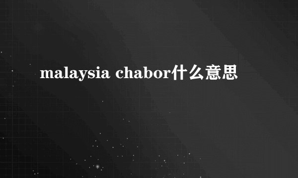 malaysia chabor什么意思