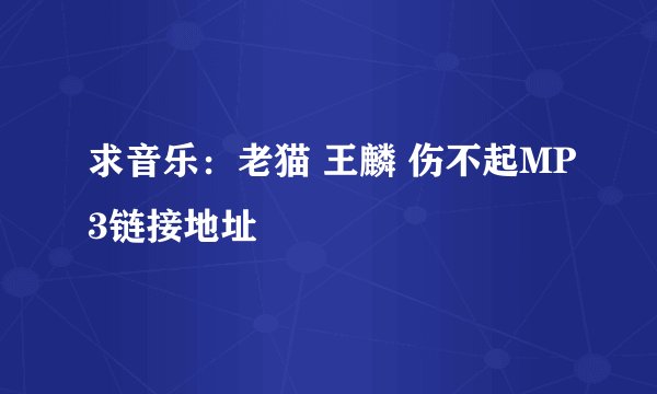 求音乐:老猫 王麟 伤不起MP3链接地址