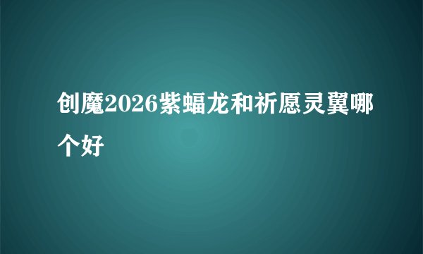 创魔2026紫蝠龙和祈愿灵翼哪个好